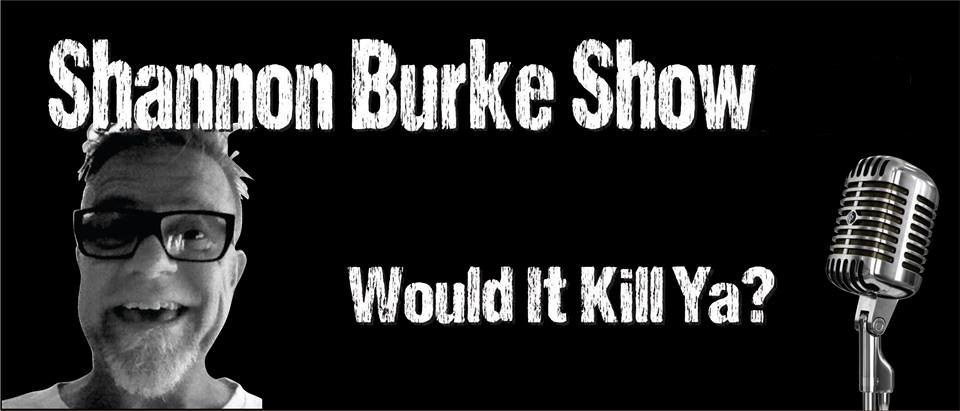 Shannon Burke Show — Would It Kill Ya?